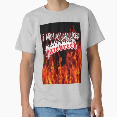 I Wish My Dad Liked Hatebreed T-shirt
