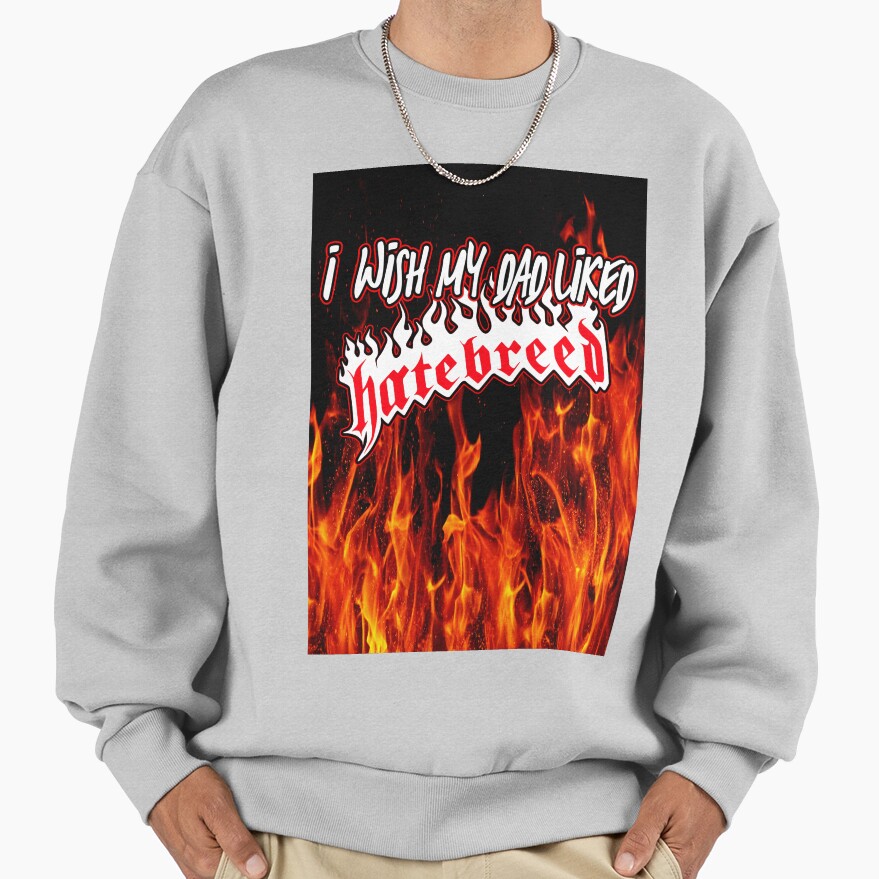 I Wish My Dad Liked Hatebreed Sweatshirt